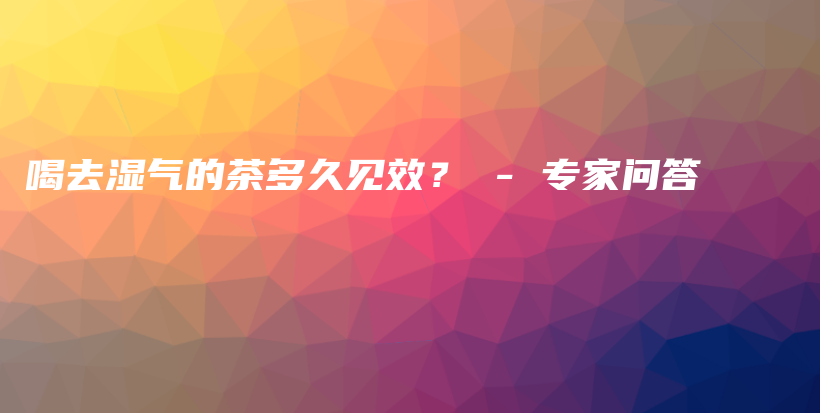 喝去濕氣的茶多久見效？ – 專家問答插圖