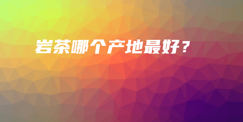 巖茶哪個產(chǎn)地最好？插圖