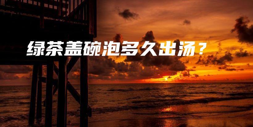 綠茶蓋碗泡多久出湯？插圖