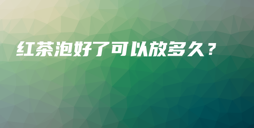 紅茶泡好了可以放多久？插圖