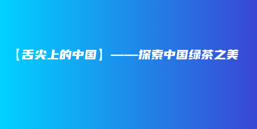 【舌尖上的中國(guó)】——探索中國(guó)綠茶之美插圖