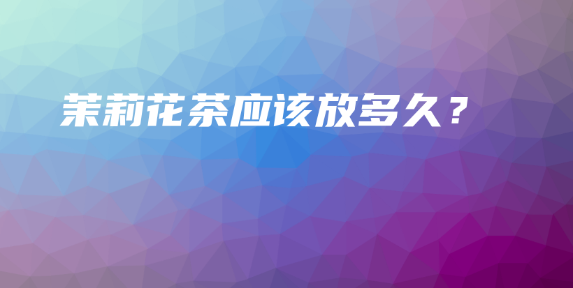 茉莉花茶應(yīng)該放多久？插圖