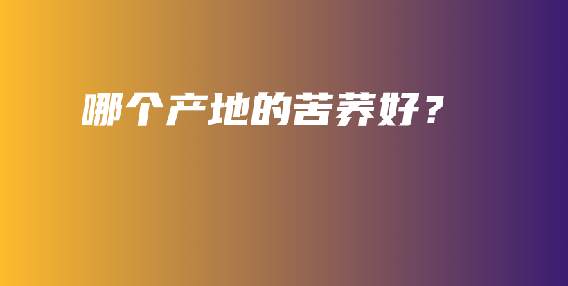 哪個產(chǎn)地的苦蕎好？插圖