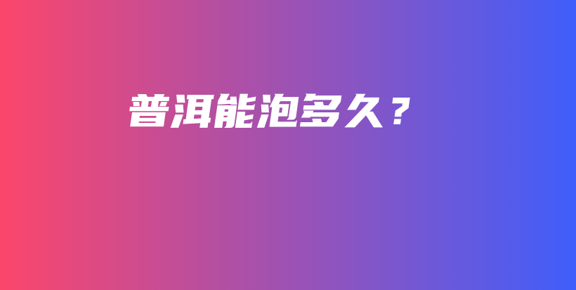 普洱能泡多久？插圖