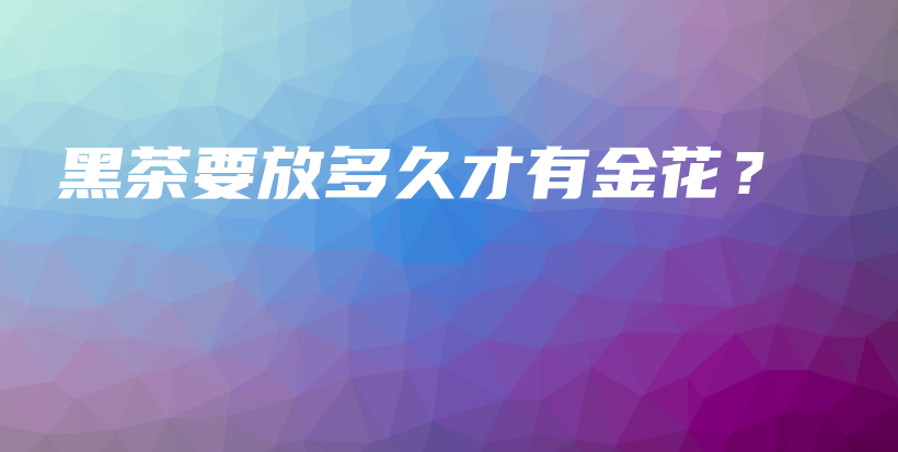 黑茶要放多久才有金花？插圖