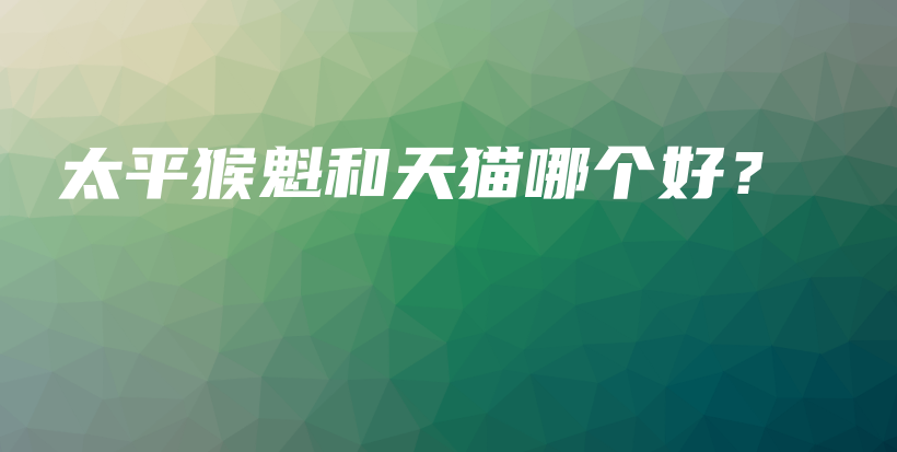 太平猴魁和天貓哪個好？插圖