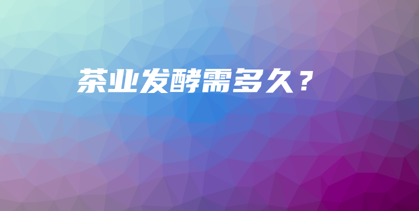 茶業(yè)發(fā)酵需多久？插圖
