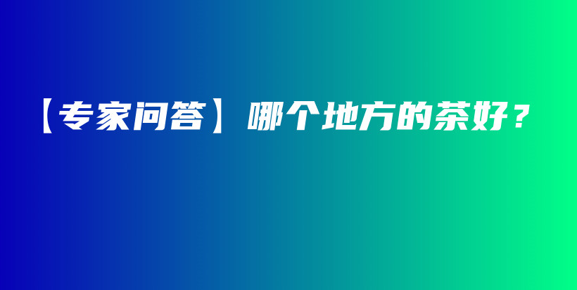 【專家問答】哪個地方的茶好？插圖