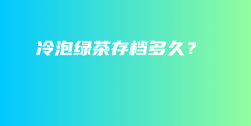 冷泡綠茶存檔多久？插圖