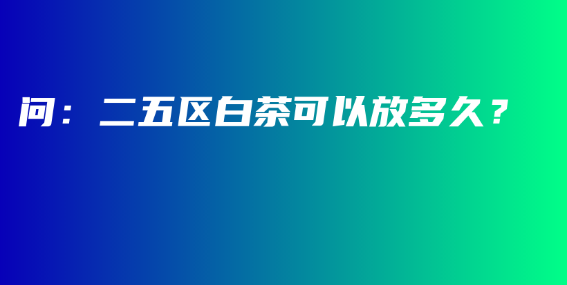 問：二五區(qū)白茶可以放多久？插圖