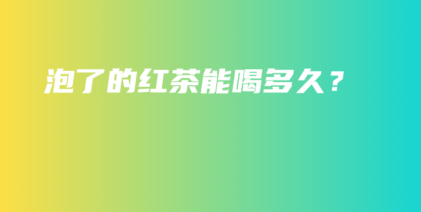 泡了的紅茶能喝多久？插圖