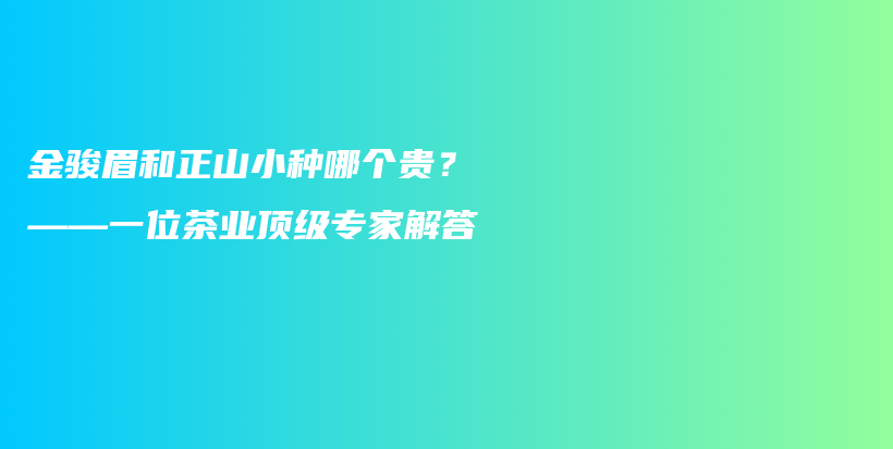 金駿眉和正山小種哪個貴？——一位茶業(yè)頂級專家解答插圖