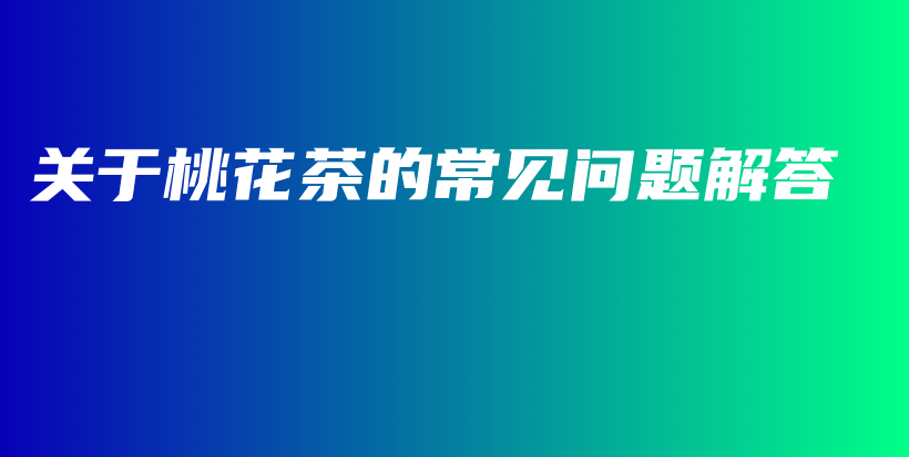 關(guān)于桃花茶的常見問題解答插圖