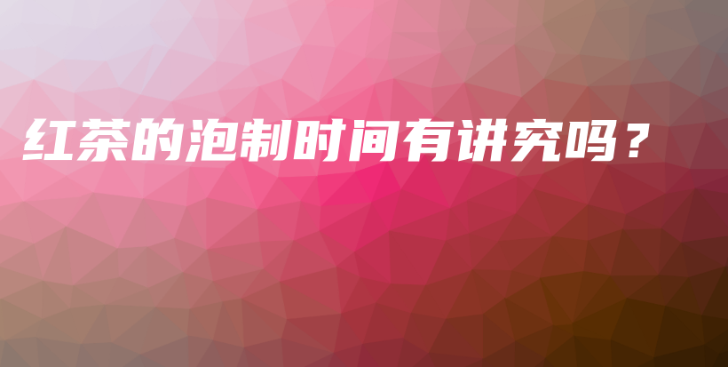 紅茶的泡制時間有講究嗎？插圖