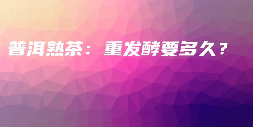 普洱熟茶：重發(fā)酵要多久？插圖