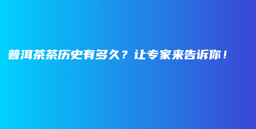 普洱茶茶歷史有多久？讓專家來告訴你！插圖