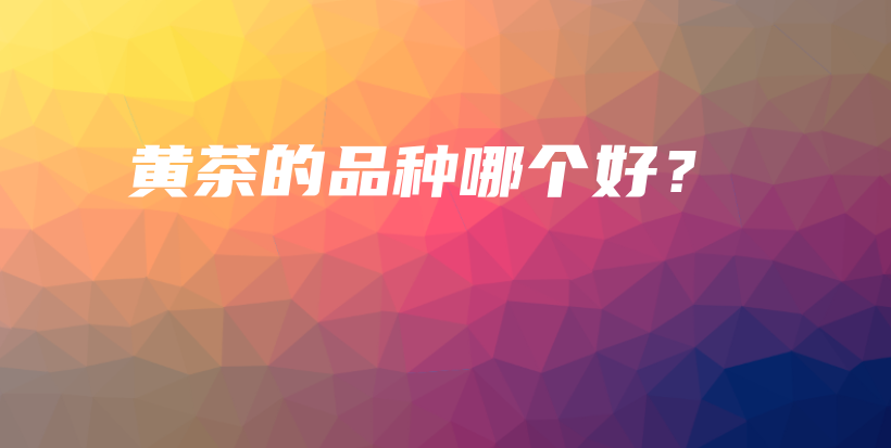 黃茶的品種哪個好？插圖