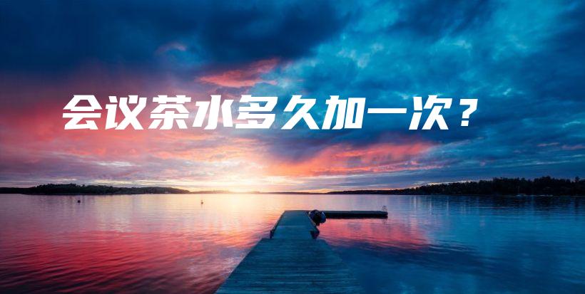 會(huì)議茶水多久加一次？插圖
