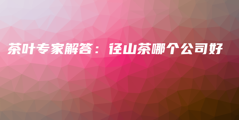 茶葉專家解答：徑山茶哪個公司好插圖