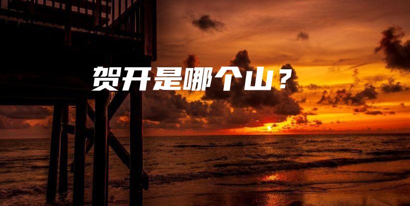 賀開是哪個山？插圖