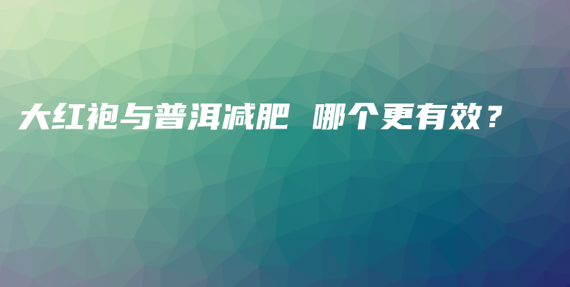 大紅袍與普洱減肥 哪個更有效？插圖