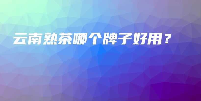 云南熟茶哪個牌子好用？插圖
