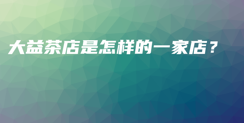 大益茶店是怎樣的一家店？插圖