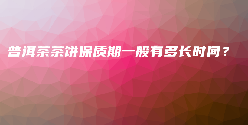 普洱茶茶餅保質(zhì)期一般有多長(zhǎng)時(shí)間？插圖