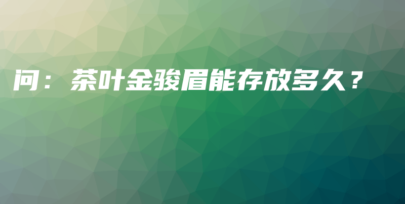 問：茶葉金駿眉能存放多久？插圖