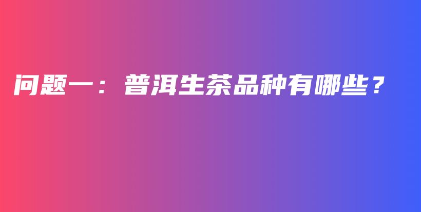 問題一：普洱生茶品種有哪些？插圖