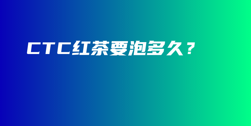 CTC紅茶要泡多久？插圖