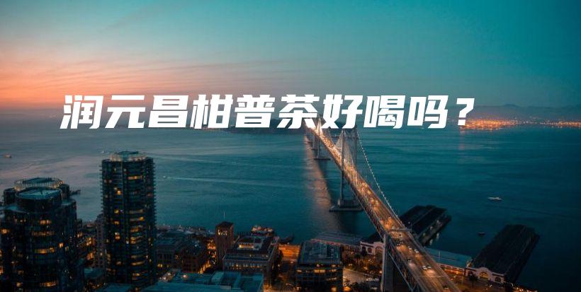 潤(rùn)元昌柑普茶好喝嗎？插圖