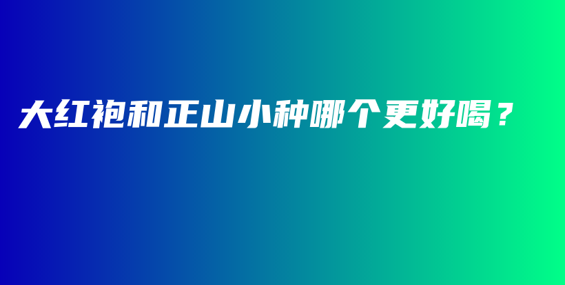 大紅袍和正山小種哪個更好喝？插圖