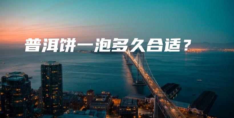 普洱餅一泡多久合適？插圖