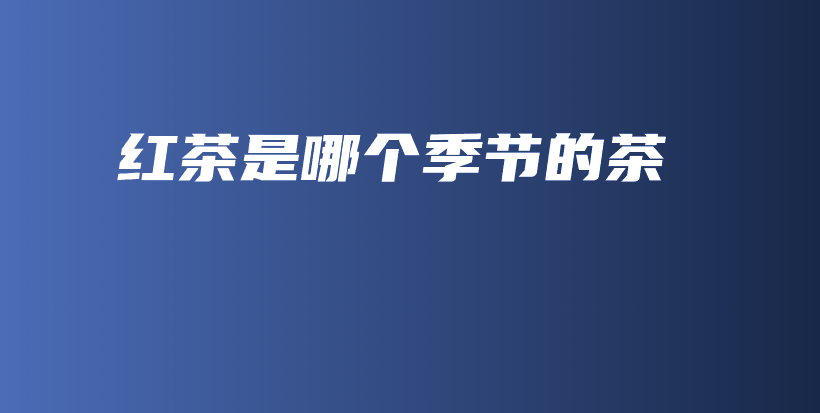 紅茶是哪個季節(jié)的茶插圖