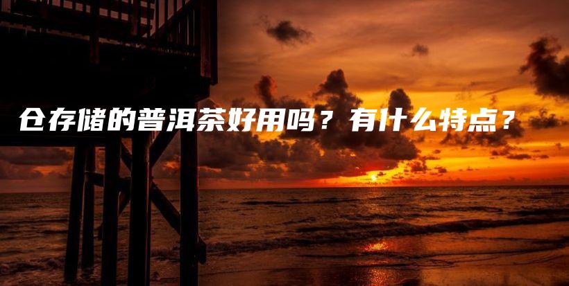 倉存儲的普洱茶好用嗎？有什么特點？插圖