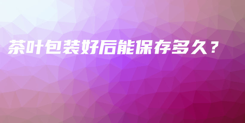 茶葉包裝好后能保存多久？插圖