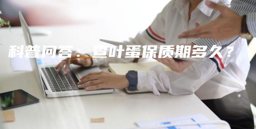 科普問答：查葉蛋保質(zhì)期多久？插圖