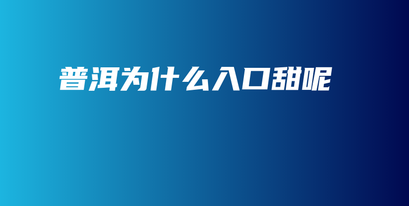 普洱為什么入口甜呢插圖