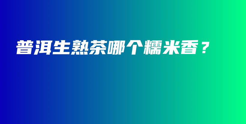 普洱生熟茶哪個(gè)糯米香？插圖