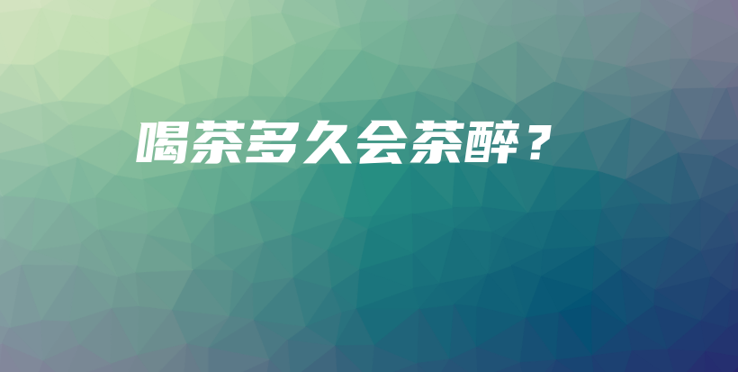 喝茶多久會(huì)茶醉？插圖