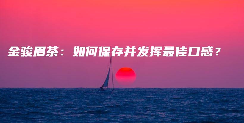 金駿眉茶：如何保存并發(fā)揮最佳口感？插圖