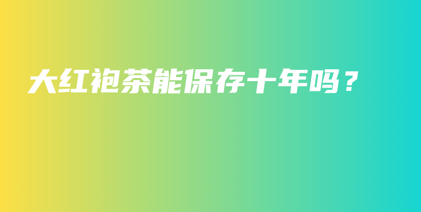 大紅袍茶能保存十年嗎？插圖
