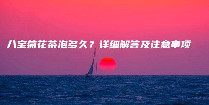 八寶菊花茶泡多久？詳細(xì)解答及注意事項(xiàng)插圖