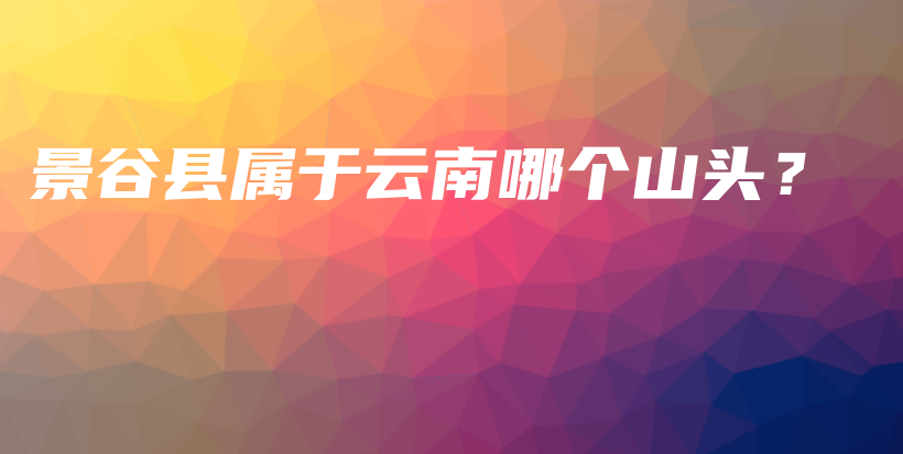 景谷縣屬于云南哪個山頭？插圖