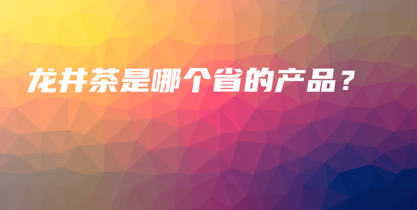 龍井茶是哪個省的產(chǎn)品？插圖