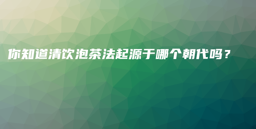 你知道清飲泡茶法起源于哪個朝代嗎？插圖