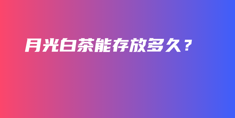 月光白茶能存放多久？插圖