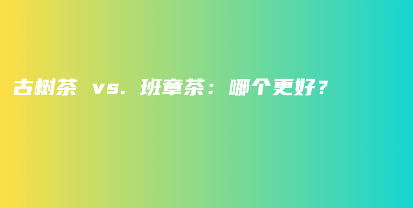 古樹茶 vs. 班章茶：哪個(gè)更好？插圖