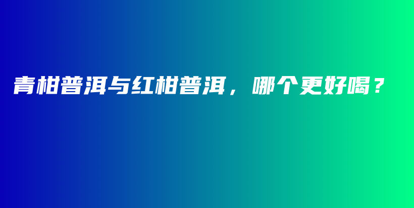 青柑普洱與紅柑普洱，哪個更好喝？插圖